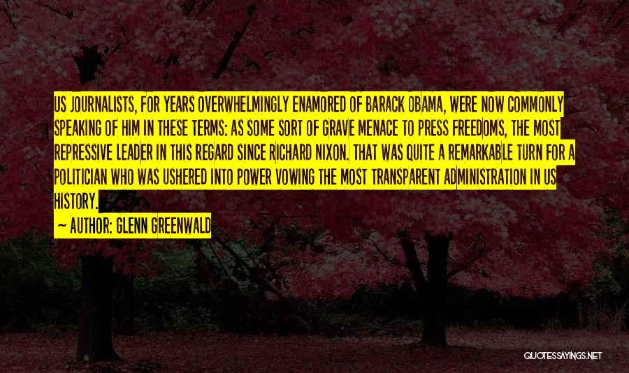 Glenn Greenwald Quotes: Us Journalists, For Years Overwhelmingly Enamored Of Barack Obama, Were Now Commonly Speaking Of Him In These Terms: As Some