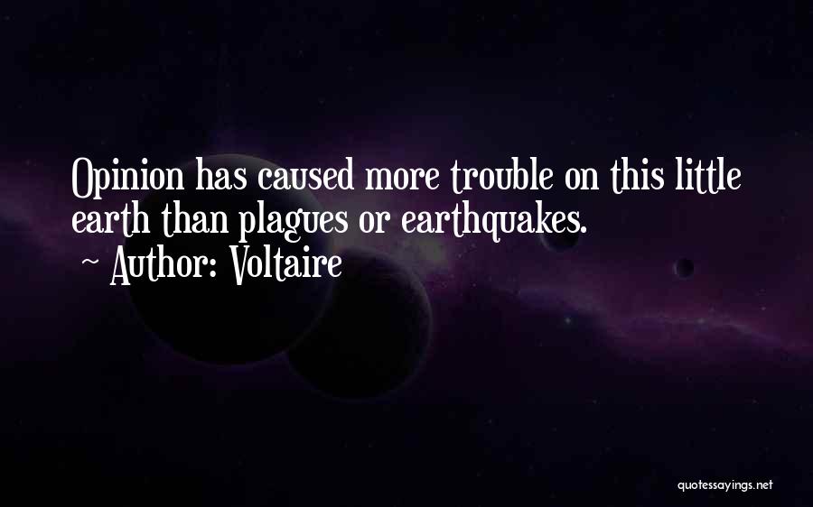 Voltaire Quotes: Opinion Has Caused More Trouble On This Little Earth Than Plagues Or Earthquakes.