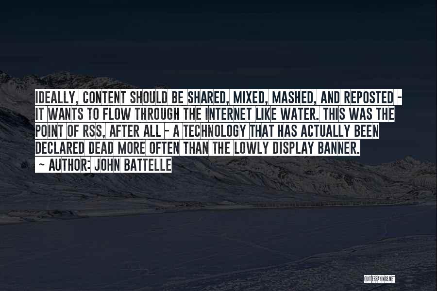 John Battelle Quotes: Ideally, Content Should Be Shared, Mixed, Mashed, And Reposted - It Wants To Flow Through The Internet Like Water. This