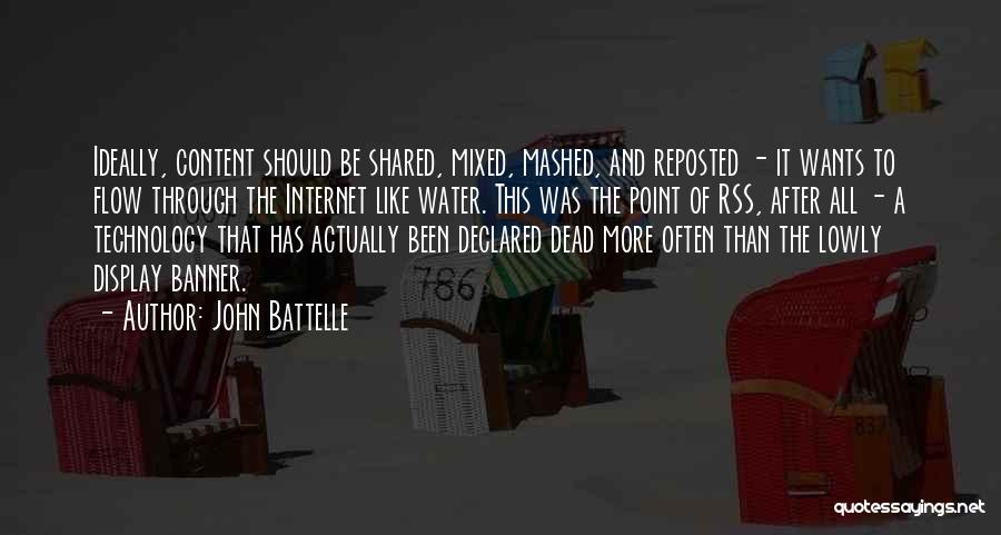 John Battelle Quotes: Ideally, Content Should Be Shared, Mixed, Mashed, And Reposted - It Wants To Flow Through The Internet Like Water. This