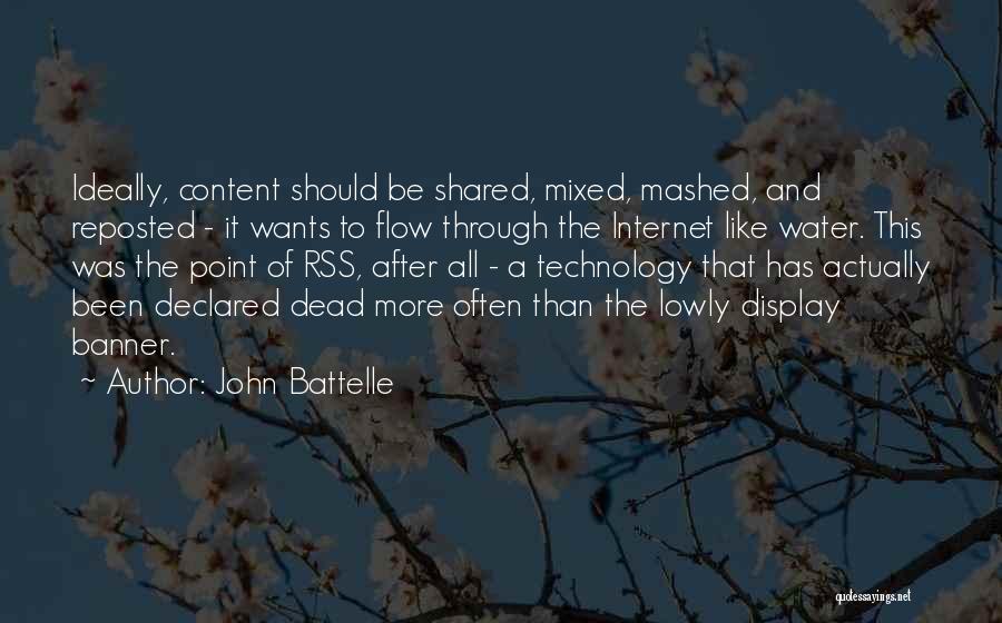 John Battelle Quotes: Ideally, Content Should Be Shared, Mixed, Mashed, And Reposted - It Wants To Flow Through The Internet Like Water. This