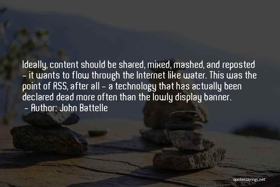 John Battelle Quotes: Ideally, Content Should Be Shared, Mixed, Mashed, And Reposted - It Wants To Flow Through The Internet Like Water. This