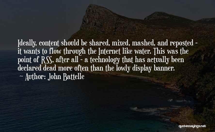 John Battelle Quotes: Ideally, Content Should Be Shared, Mixed, Mashed, And Reposted - It Wants To Flow Through The Internet Like Water. This