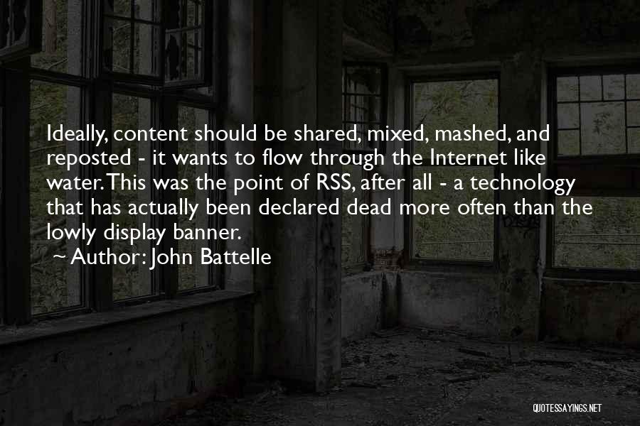 John Battelle Quotes: Ideally, Content Should Be Shared, Mixed, Mashed, And Reposted - It Wants To Flow Through The Internet Like Water. This