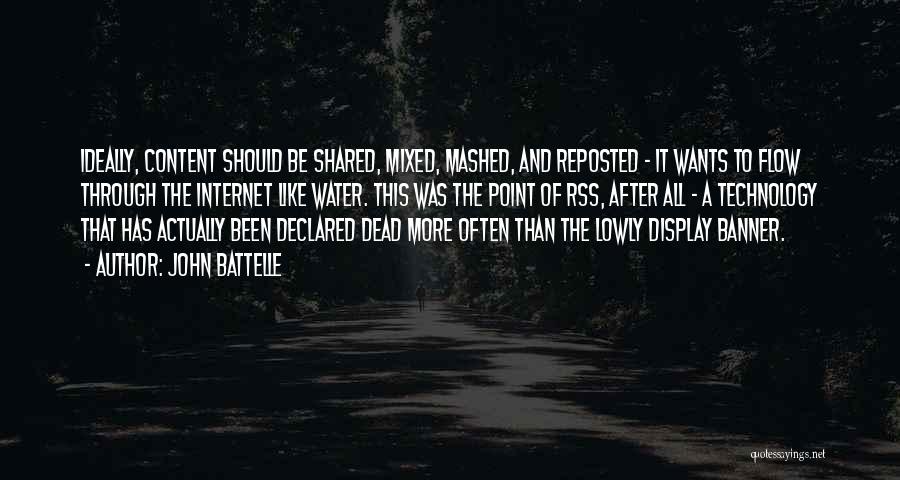 John Battelle Quotes: Ideally, Content Should Be Shared, Mixed, Mashed, And Reposted - It Wants To Flow Through The Internet Like Water. This