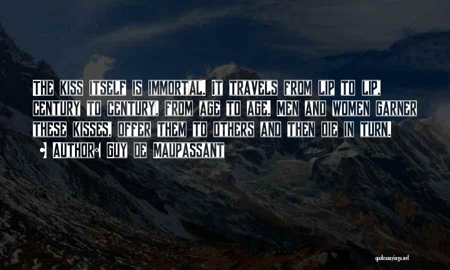 Guy De Maupassant Quotes: The Kiss Itself Is Immortal. It Travels From Lip To Lip, Century To Century, From Age To Age. Men And