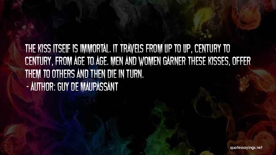 Guy De Maupassant Quotes: The Kiss Itself Is Immortal. It Travels From Lip To Lip, Century To Century, From Age To Age. Men And