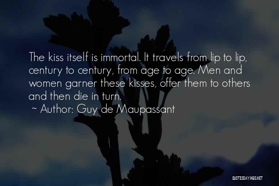 Guy De Maupassant Quotes: The Kiss Itself Is Immortal. It Travels From Lip To Lip, Century To Century, From Age To Age. Men And