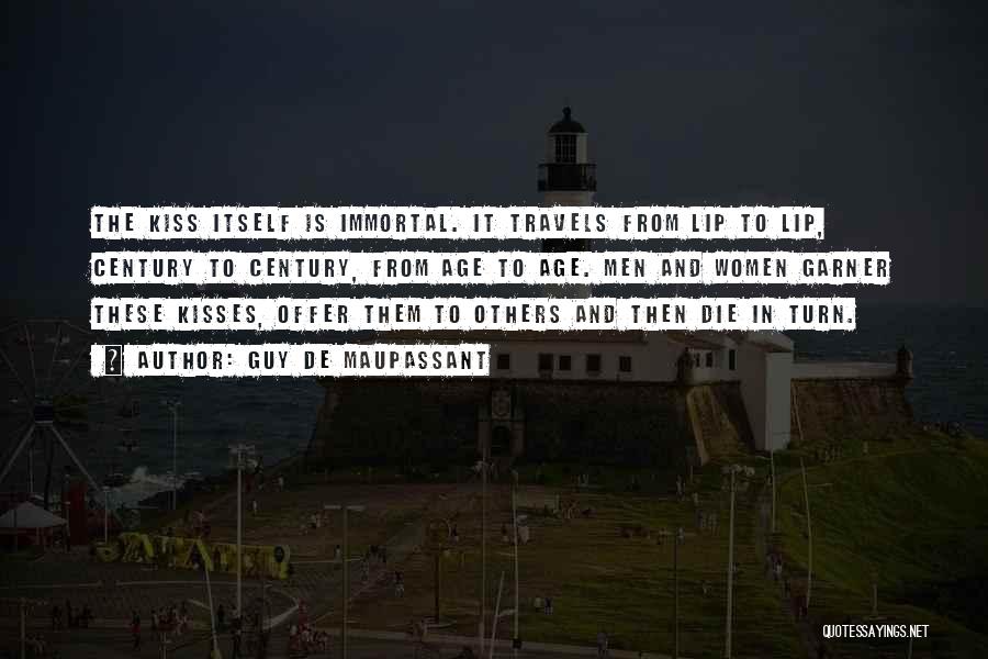Guy De Maupassant Quotes: The Kiss Itself Is Immortal. It Travels From Lip To Lip, Century To Century, From Age To Age. Men And