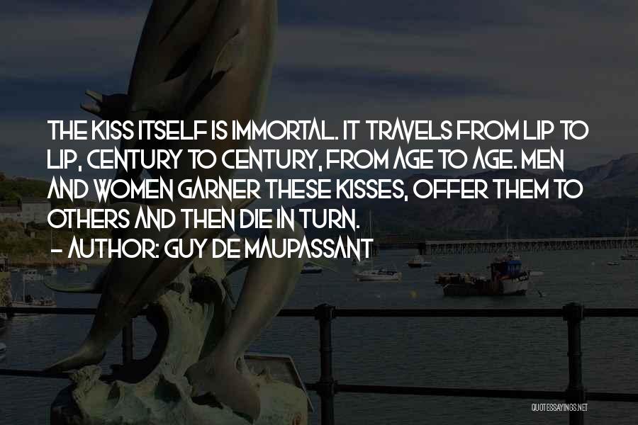 Guy De Maupassant Quotes: The Kiss Itself Is Immortal. It Travels From Lip To Lip, Century To Century, From Age To Age. Men And