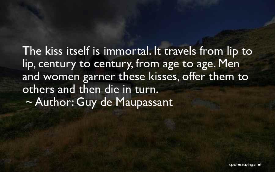 Guy De Maupassant Quotes: The Kiss Itself Is Immortal. It Travels From Lip To Lip, Century To Century, From Age To Age. Men And