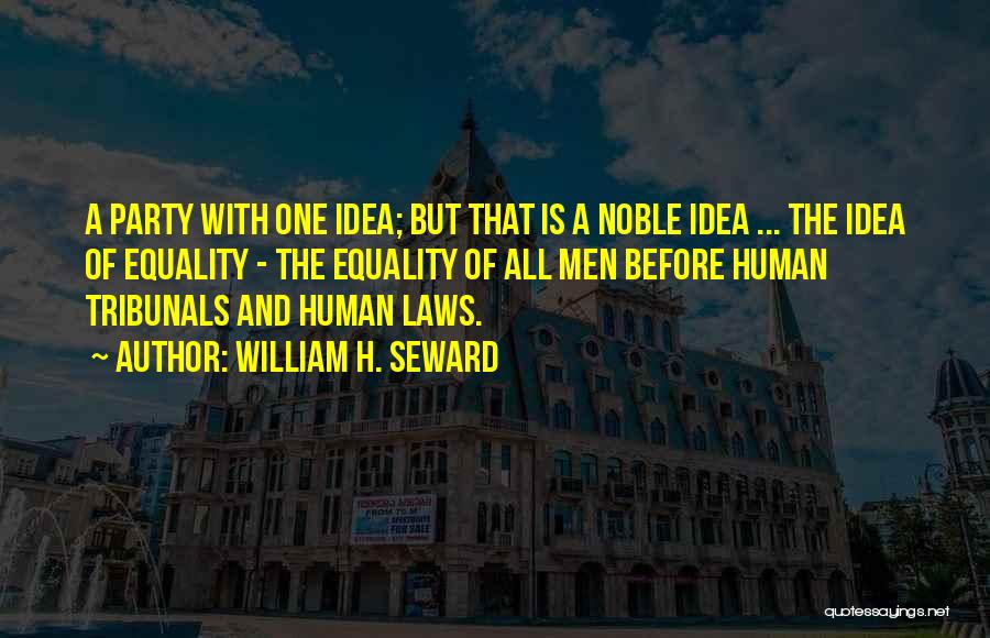 William H. Seward Quotes: A Party With One Idea; But That Is A Noble Idea ... The Idea Of Equality - The Equality Of