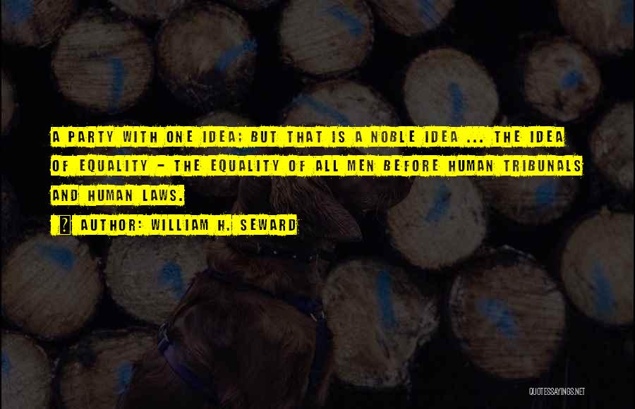 William H. Seward Quotes: A Party With One Idea; But That Is A Noble Idea ... The Idea Of Equality - The Equality Of