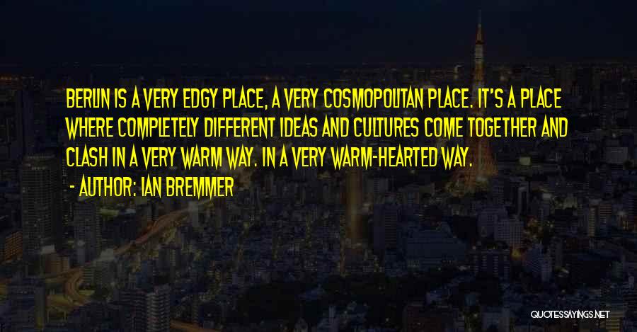 Ian Bremmer Quotes: Berlin Is A Very Edgy Place, A Very Cosmopolitan Place. It's A Place Where Completely Different Ideas And Cultures Come