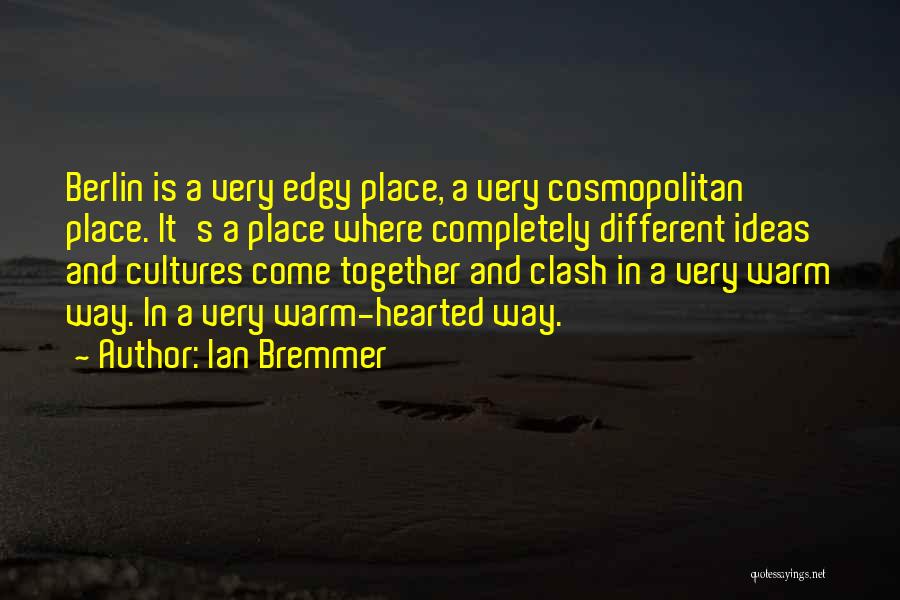 Ian Bremmer Quotes: Berlin Is A Very Edgy Place, A Very Cosmopolitan Place. It's A Place Where Completely Different Ideas And Cultures Come