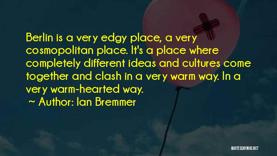 Ian Bremmer Quotes: Berlin Is A Very Edgy Place, A Very Cosmopolitan Place. It's A Place Where Completely Different Ideas And Cultures Come