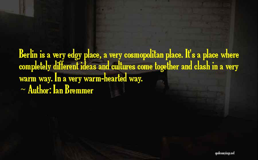 Ian Bremmer Quotes: Berlin Is A Very Edgy Place, A Very Cosmopolitan Place. It's A Place Where Completely Different Ideas And Cultures Come