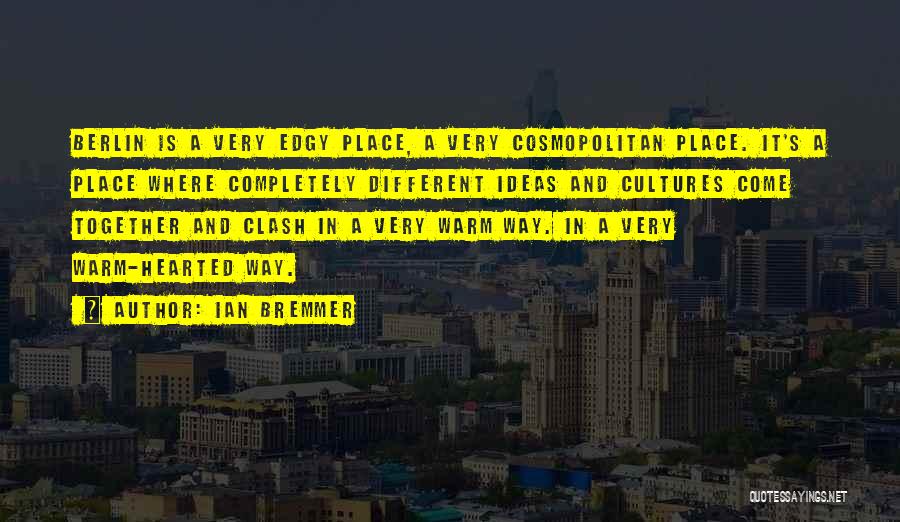Ian Bremmer Quotes: Berlin Is A Very Edgy Place, A Very Cosmopolitan Place. It's A Place Where Completely Different Ideas And Cultures Come