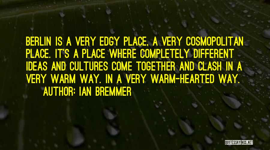 Ian Bremmer Quotes: Berlin Is A Very Edgy Place, A Very Cosmopolitan Place. It's A Place Where Completely Different Ideas And Cultures Come