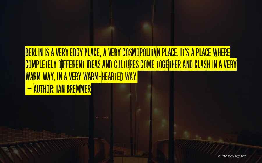 Ian Bremmer Quotes: Berlin Is A Very Edgy Place, A Very Cosmopolitan Place. It's A Place Where Completely Different Ideas And Cultures Come