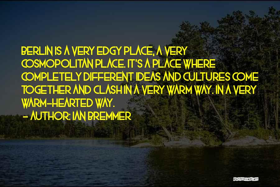 Ian Bremmer Quotes: Berlin Is A Very Edgy Place, A Very Cosmopolitan Place. It's A Place Where Completely Different Ideas And Cultures Come