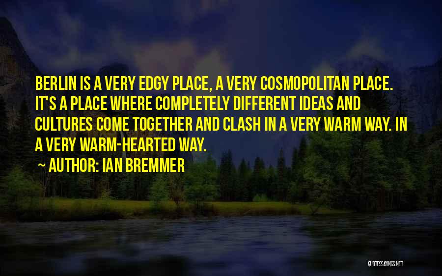 Ian Bremmer Quotes: Berlin Is A Very Edgy Place, A Very Cosmopolitan Place. It's A Place Where Completely Different Ideas And Cultures Come