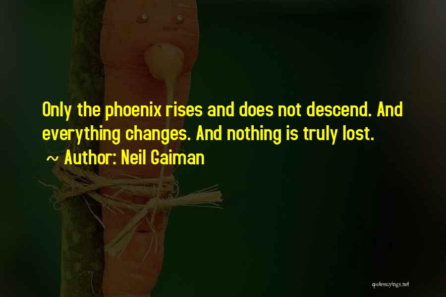 Neil Gaiman Quotes: Only The Phoenix Rises And Does Not Descend. And Everything Changes. And Nothing Is Truly Lost.