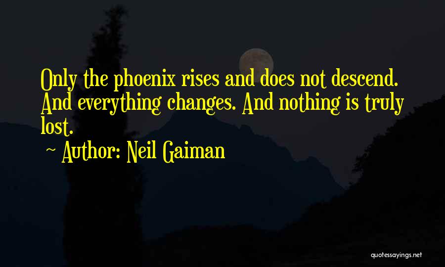 Neil Gaiman Quotes: Only The Phoenix Rises And Does Not Descend. And Everything Changes. And Nothing Is Truly Lost.