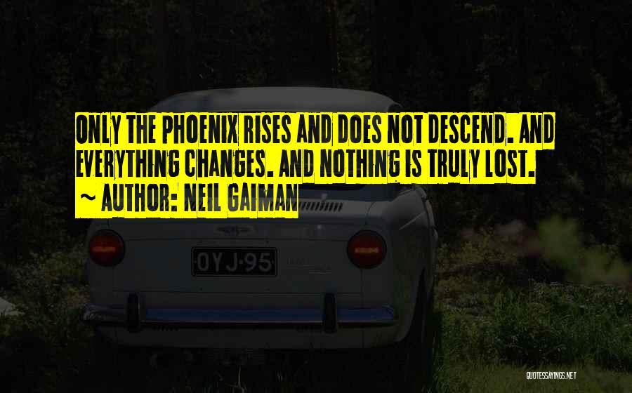 Neil Gaiman Quotes: Only The Phoenix Rises And Does Not Descend. And Everything Changes. And Nothing Is Truly Lost.