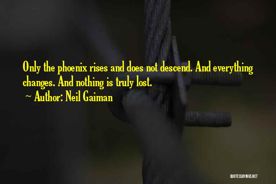 Neil Gaiman Quotes: Only The Phoenix Rises And Does Not Descend. And Everything Changes. And Nothing Is Truly Lost.