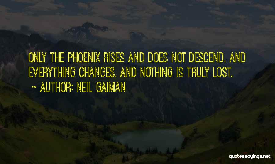 Neil Gaiman Quotes: Only The Phoenix Rises And Does Not Descend. And Everything Changes. And Nothing Is Truly Lost.