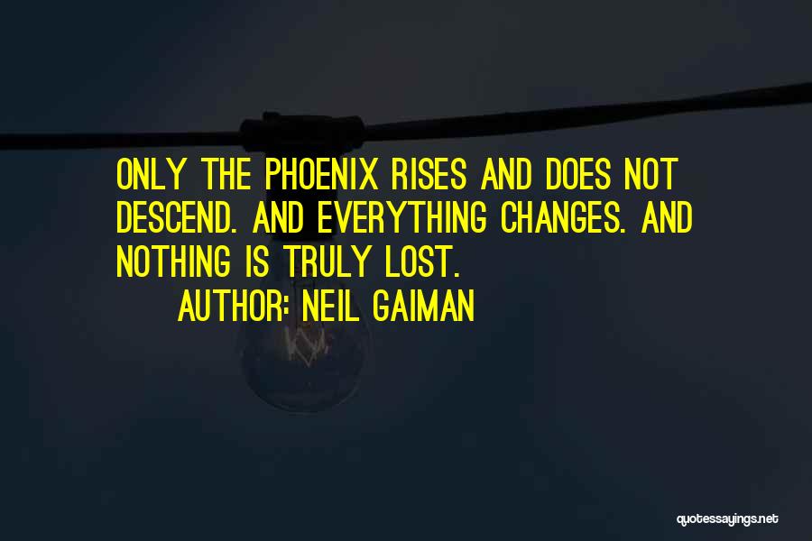 Neil Gaiman Quotes: Only The Phoenix Rises And Does Not Descend. And Everything Changes. And Nothing Is Truly Lost.