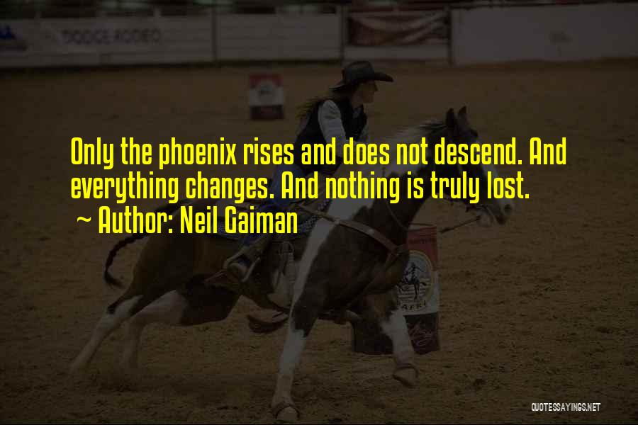 Neil Gaiman Quotes: Only The Phoenix Rises And Does Not Descend. And Everything Changes. And Nothing Is Truly Lost.