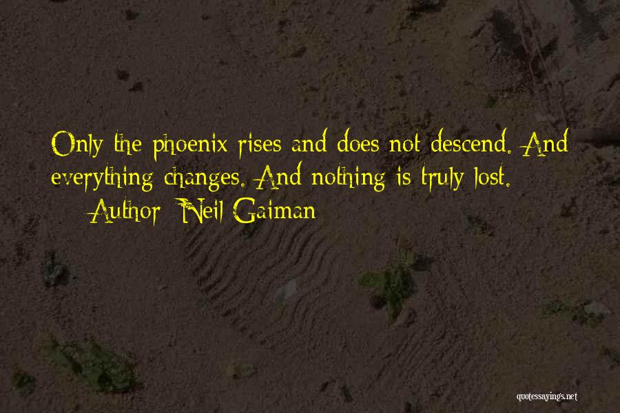 Neil Gaiman Quotes: Only The Phoenix Rises And Does Not Descend. And Everything Changes. And Nothing Is Truly Lost.