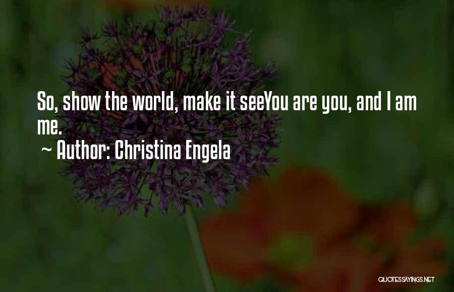 Christina Engela Quotes: So, Show The World, Make It Seeyou Are You, And I Am Me.
