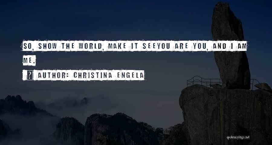 Christina Engela Quotes: So, Show The World, Make It Seeyou Are You, And I Am Me.