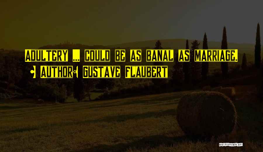 Gustave Flaubert Quotes: Adultery ... Could Be As Banal As Marriage.