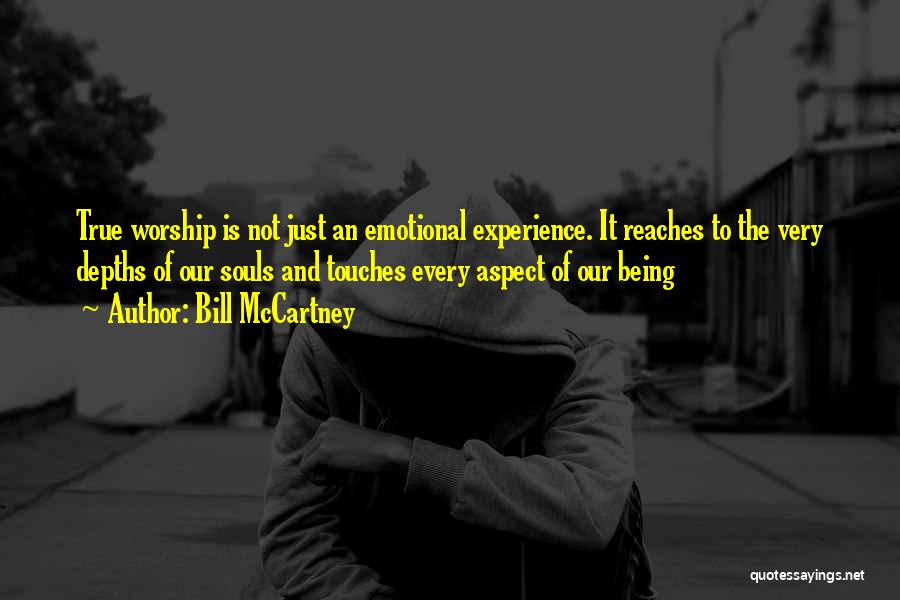 Bill McCartney Quotes: True Worship Is Not Just An Emotional Experience. It Reaches To The Very Depths Of Our Souls And Touches Every