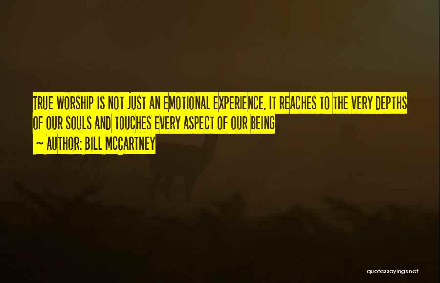 Bill McCartney Quotes: True Worship Is Not Just An Emotional Experience. It Reaches To The Very Depths Of Our Souls And Touches Every