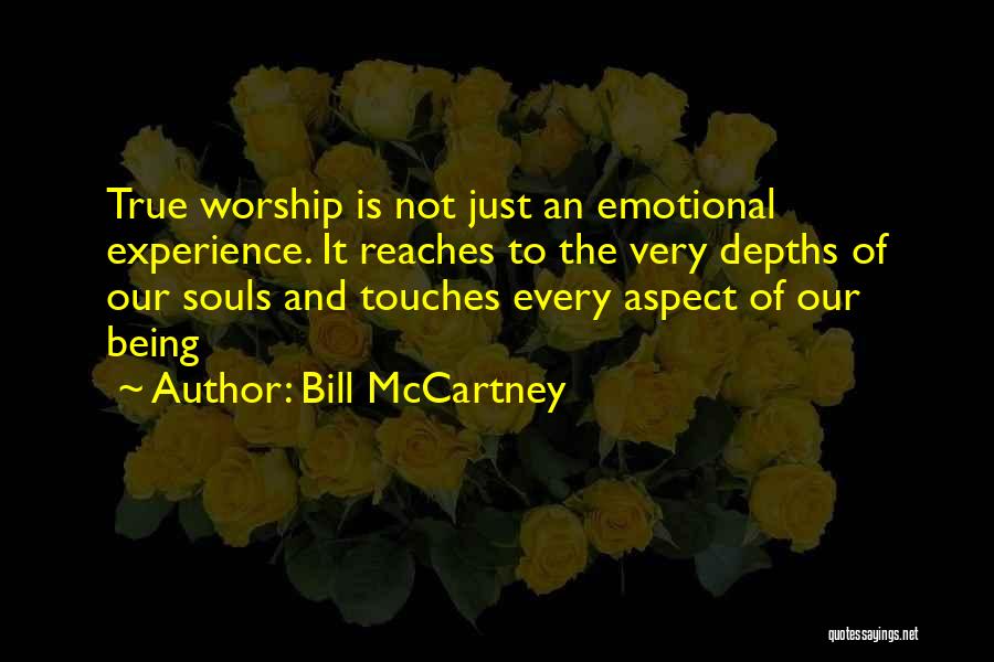 Bill McCartney Quotes: True Worship Is Not Just An Emotional Experience. It Reaches To The Very Depths Of Our Souls And Touches Every