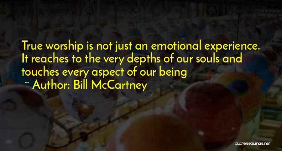 Bill McCartney Quotes: True Worship Is Not Just An Emotional Experience. It Reaches To The Very Depths Of Our Souls And Touches Every