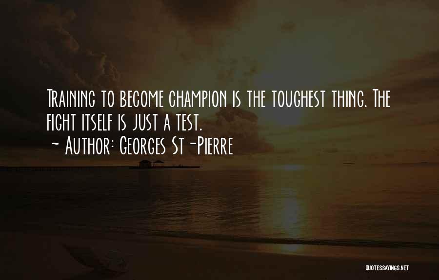 Georges St-Pierre Quotes: Training To Become Champion Is The Toughest Thing. The Fight Itself Is Just A Test.