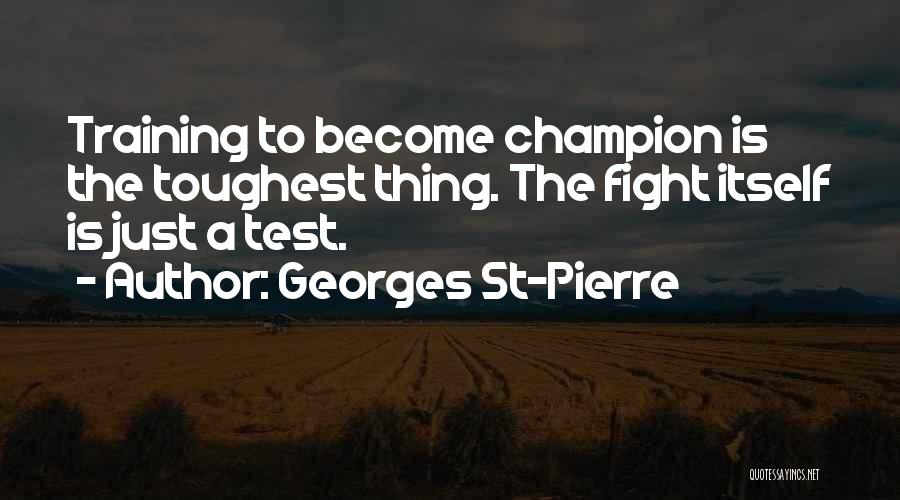 Georges St-Pierre Quotes: Training To Become Champion Is The Toughest Thing. The Fight Itself Is Just A Test.