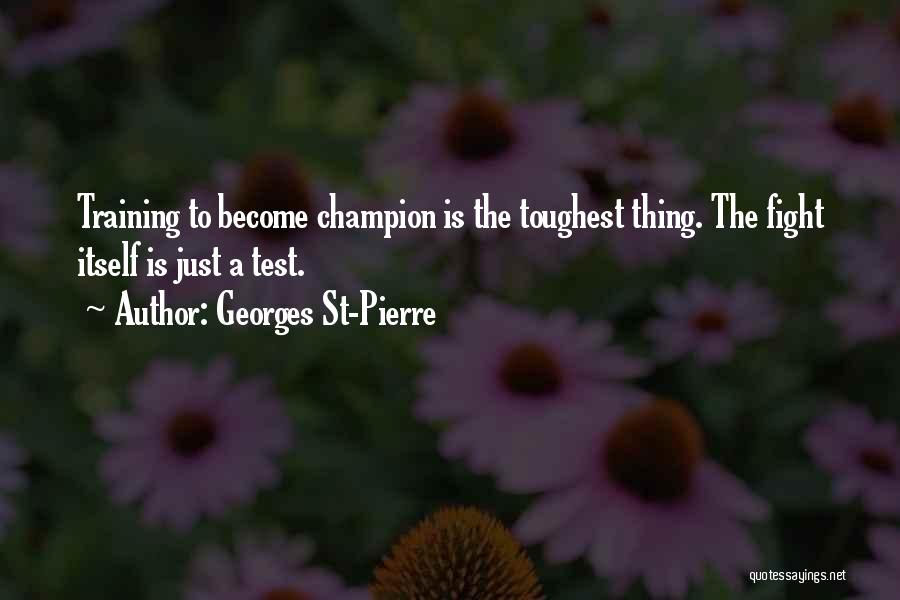 Georges St-Pierre Quotes: Training To Become Champion Is The Toughest Thing. The Fight Itself Is Just A Test.