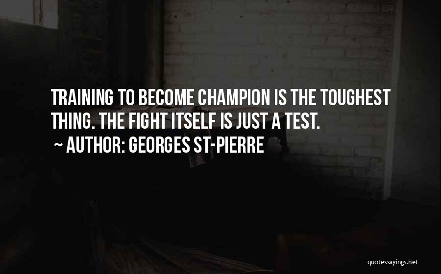 Georges St-Pierre Quotes: Training To Become Champion Is The Toughest Thing. The Fight Itself Is Just A Test.