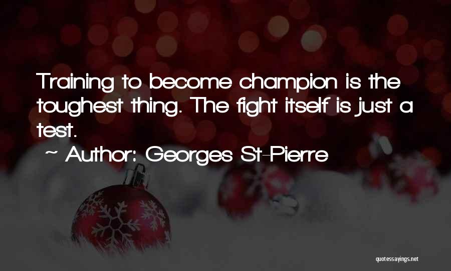 Georges St-Pierre Quotes: Training To Become Champion Is The Toughest Thing. The Fight Itself Is Just A Test.