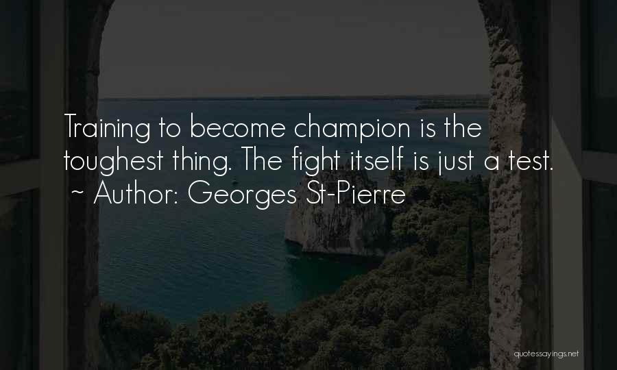 Georges St-Pierre Quotes: Training To Become Champion Is The Toughest Thing. The Fight Itself Is Just A Test.