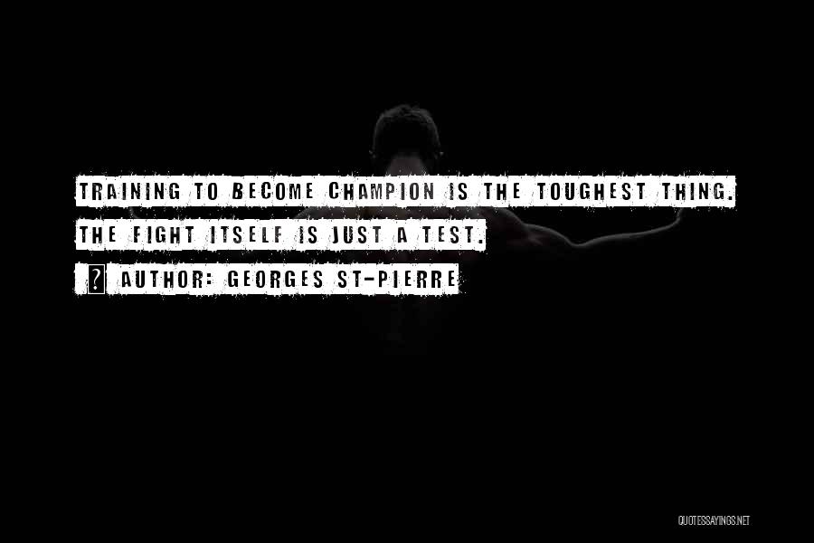 Georges St-Pierre Quotes: Training To Become Champion Is The Toughest Thing. The Fight Itself Is Just A Test.