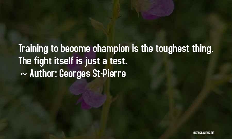 Georges St-Pierre Quotes: Training To Become Champion Is The Toughest Thing. The Fight Itself Is Just A Test.