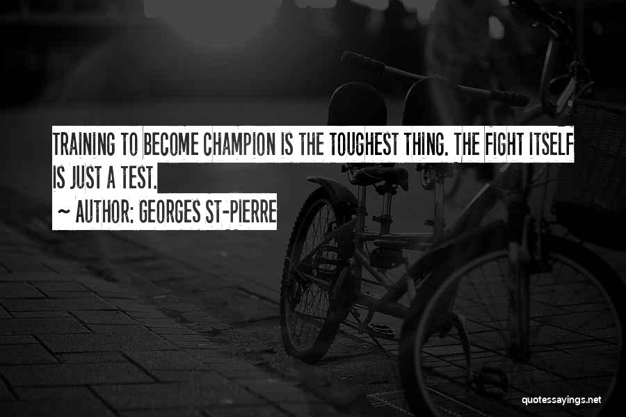 Georges St-Pierre Quotes: Training To Become Champion Is The Toughest Thing. The Fight Itself Is Just A Test.